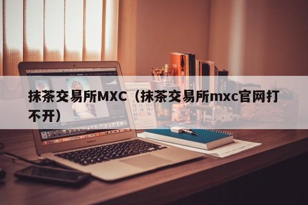 mx抹茶交易所(抹茶交易所mx币)